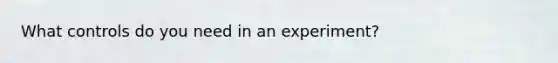 What controls do you need in an experiment?