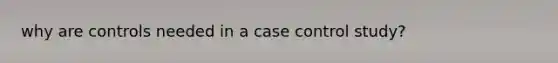 why are controls needed in a case control study?