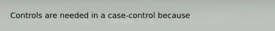 Controls are needed in a case-control because