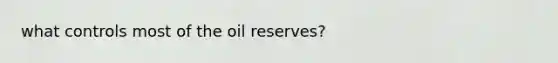 what controls most of the oil reserves?