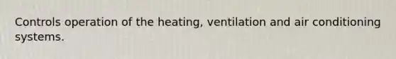 Controls operation of the heating, ventilation and air conditioning systems.
