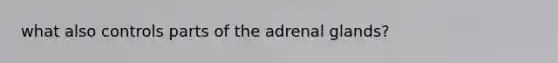 what also controls parts of the adrenal glands?