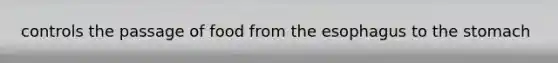 controls the passage of food from <a href='https://www.questionai.com/knowledge/kSjVhaa9qF-the-esophagus' class='anchor-knowledge'>the esophagus</a> to <a href='https://www.questionai.com/knowledge/kLccSGjkt8-the-stomach' class='anchor-knowledge'>the stomach</a>