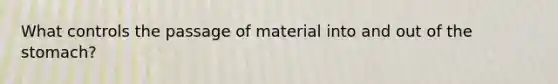 What controls the passage of material into and out of the stomach?