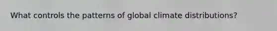What controls the patterns of global climate distributions?