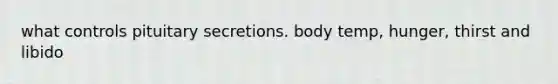 what controls pituitary secretions. body temp, hunger, thirst and libido
