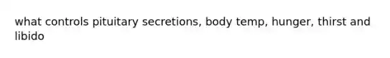 what controls pituitary secretions, body temp, hunger, thirst and libido