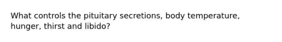 What controls the pituitary secretions, body temperature, hunger, thirst and libido?