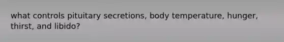 what controls pituitary secretions, body temperature, hunger, thirst, and libido?