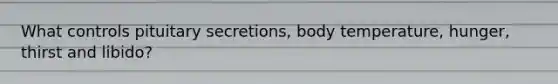 What controls pituitary secretions, body temperature, hunger, thirst and libido?
