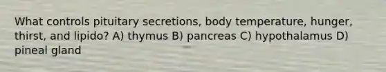 What controls pituitary secretions, body temperature, hunger, thirst, and lipido? A) thymus B) pancreas C) hypothalamus D) pineal gland