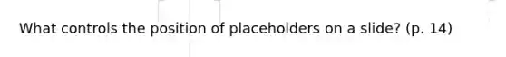 What controls the position of placeholders on a slide? (p. 14)