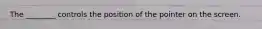 The ________ controls the position of the pointer on the screen.