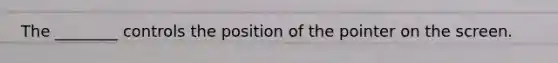 The ________ controls the position of the pointer on the screen.