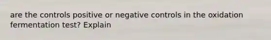 are the controls positive or negative controls in the oxidation fermentation test? Explain