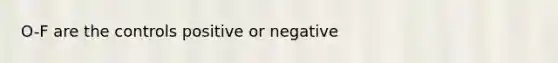 O-F are the controls positive or negative