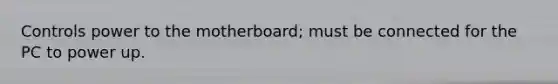 Controls power to the motherboard; must be connected for the PC to power up.