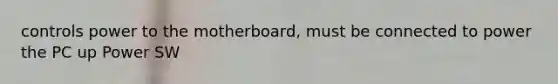 controls power to the motherboard, must be connected to power the PC up Power SW