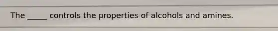 The _____ controls the properties of alcohols and amines.