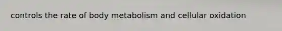 controls the rate of body metabolism and cellular oxidation