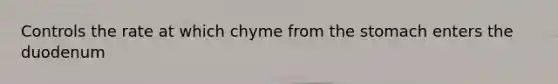 Controls the rate at which chyme from the stomach enters the duodenum