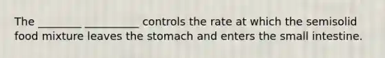 The ________ __________ controls the rate at which the semisolid food mixture leaves the stomach and enters the small intestine.