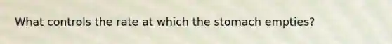 What controls the rate at which the stomach empties?