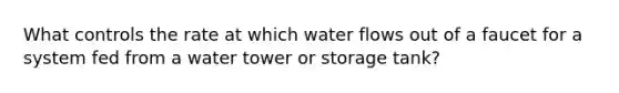 What controls the rate at which water flows out of a faucet for a system fed from a water tower or storage tank?