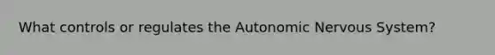 What controls or regulates the Autonomic Nervous System?