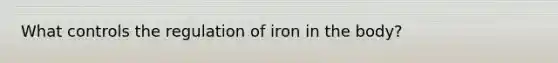 What controls the regulation of iron in the body?