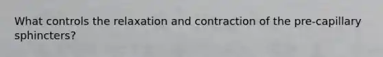 What controls the relaxation and contraction of the pre-capillary sphincters?