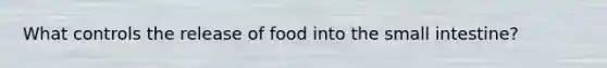 What controls the release of food into the small intestine?