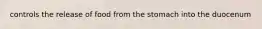 controls the release of food from the stomach into the duocenum