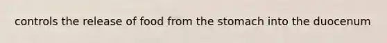 controls the release of food from <a href='https://www.questionai.com/knowledge/kLccSGjkt8-the-stomach' class='anchor-knowledge'>the stomach</a> into the duocenum