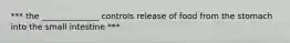 *** the ______________ controls release of food from the stomach into the small intestine ***