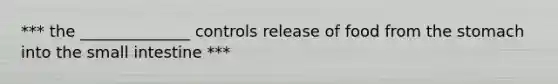 *** the ______________ controls release of food from <a href='https://www.questionai.com/knowledge/kLccSGjkt8-the-stomach' class='anchor-knowledge'>the stomach</a> into <a href='https://www.questionai.com/knowledge/kt623fh5xn-the-small-intestine' class='anchor-knowledge'>the small intestine</a> ***