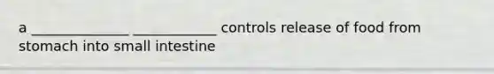 a ______________ ____________ controls release of food from stomach into small intestine