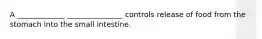 A _____________ _______________ controls release of food from the stomach into the small intestine.