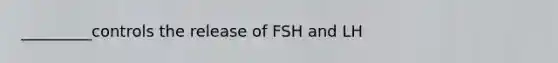 _________controls the release of FSH and LH