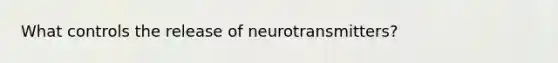 What controls the release of neurotransmitters?