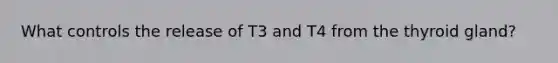 What controls the release of T3 and T4 from the thyroid gland?