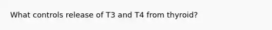 What controls release of T3 and T4 from thyroid?