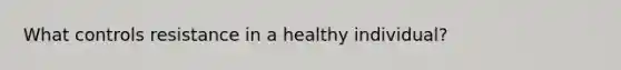 What controls resistance in a healthy individual?