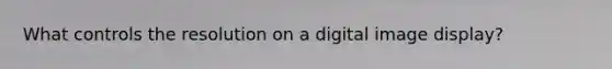 What controls the resolution on a digital image display?