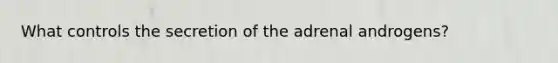 What controls the secretion of the adrenal androgens?