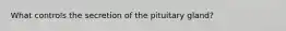 What controls the secretion of the pituitary gland?