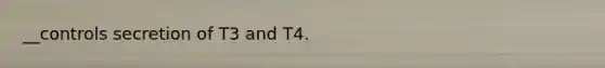 __controls secretion of T3 and T4.