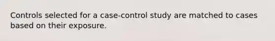 Controls selected for a case-control study are matched to cases based on their exposure.