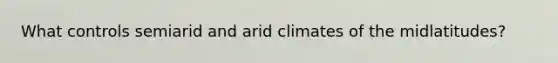 What controls semiarid and arid climates of the midlatitudes?