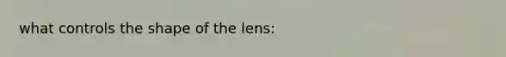 what controls the shape of the lens: